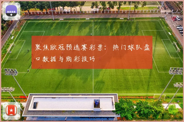 聚焦欧冠预选赛彩票:热门球队盘口数据与购彩技巧