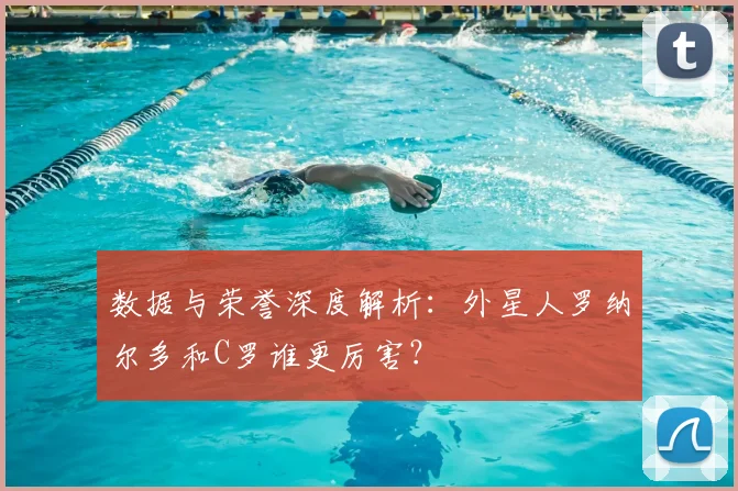 数据与荣誉深度解析：外星人罗纳尔多和C罗谁更厉害？