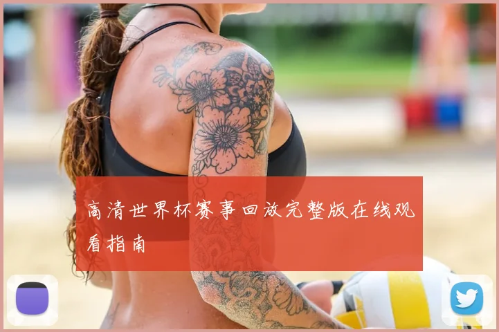 高清世界杯赛事回放完整版在线观看指南