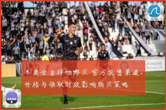 冬奥会吉祥物哪买 官方发售渠道、价格与领取时效影响购买策略