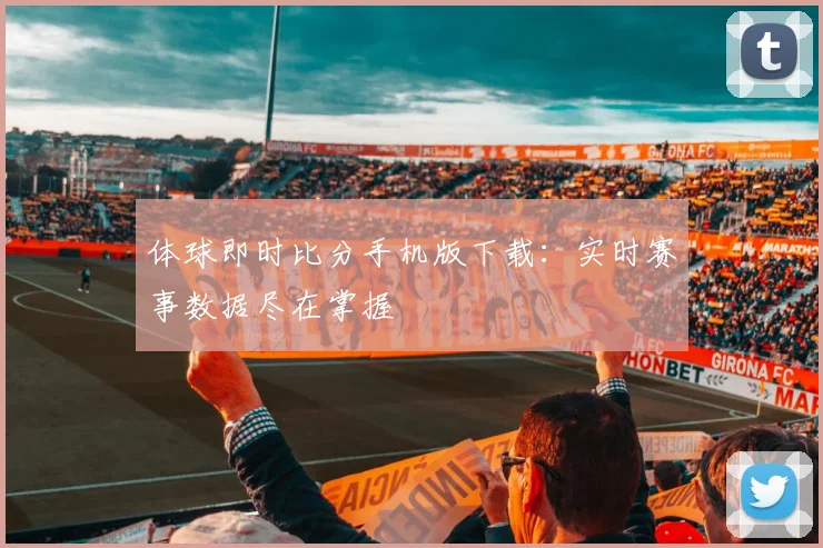体球即时比分手机版下载：实时赛事数据尽在掌握