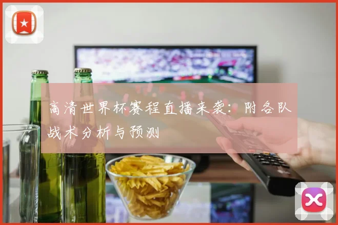 高清世界杯赛程直播来袭：附各队战术分析与预测