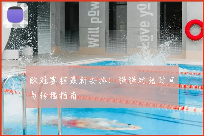 欧冠赛程最新安排：强强对话时间与转播指南
