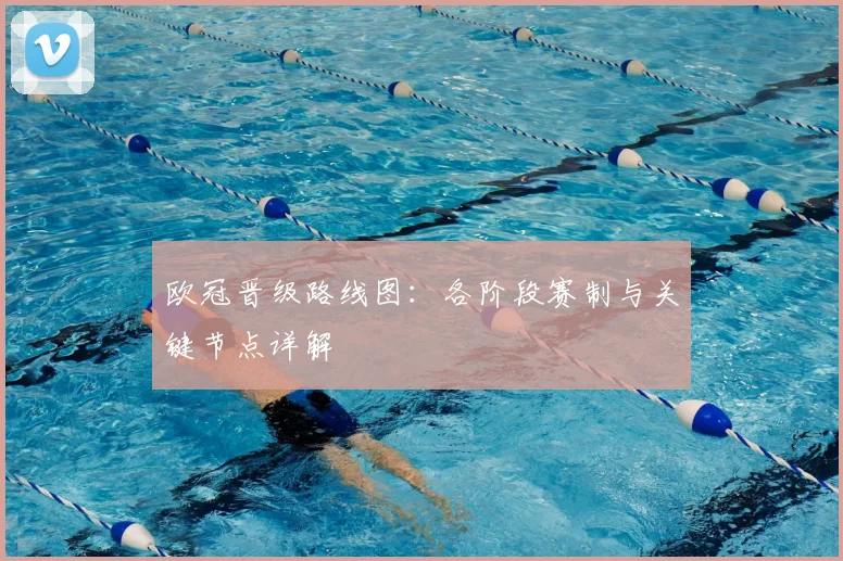 欧冠晋级路线图：各阶段赛制与关键节点详解