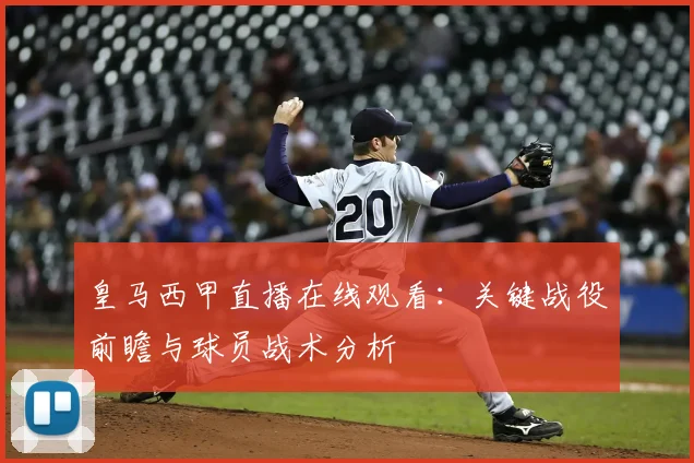 皇马西甲直播在线观看:关键战役前瞻与球员战术分析