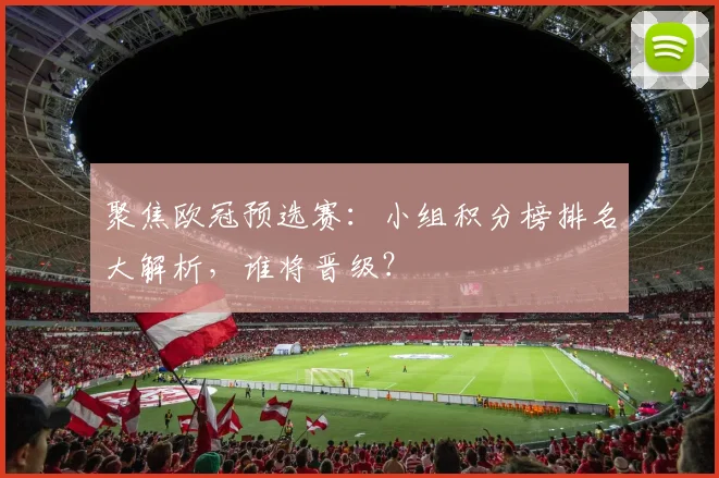 聚焦欧冠预选赛：小组积分榜排名大解析，谁将晋级？