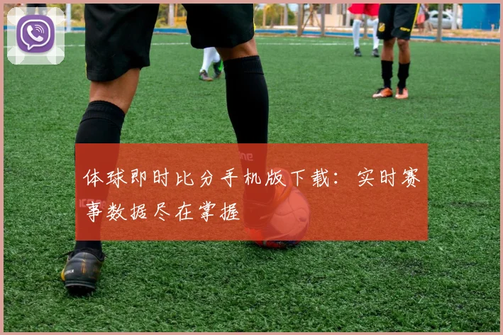 体球即时比分手机版下载：实时赛事数据尽在掌握