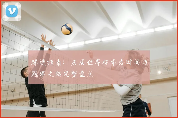 球迷指南：历届世界杯举办时间与冠军之路完整盘点