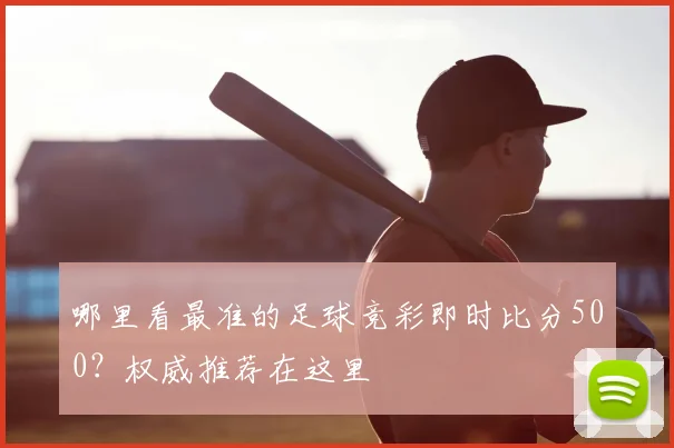 哪里看最准的足球竞彩即时比分500？权威推荐在这里
