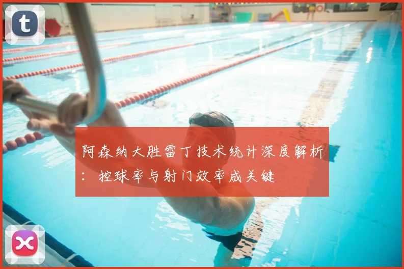 阿森纳大胜雷丁技术统计深度解析:控球率与射门效率成关键