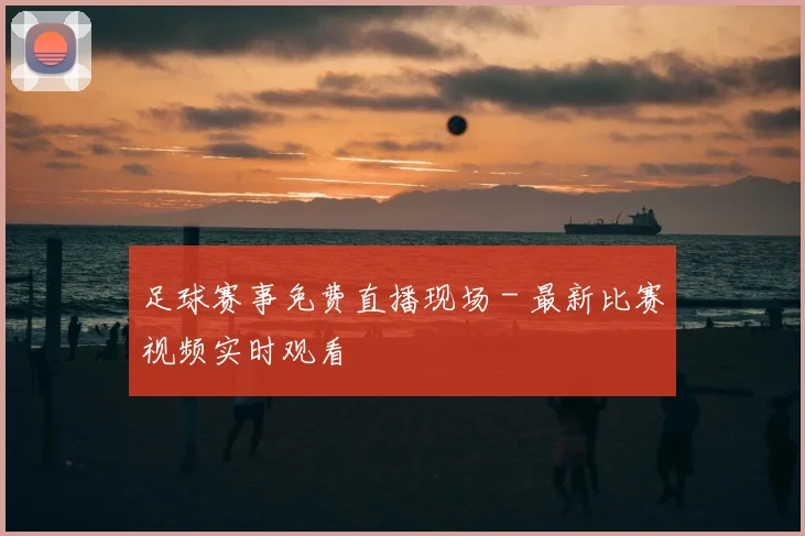 足球赛事免费直播现场 - 最新比赛视频实时观看