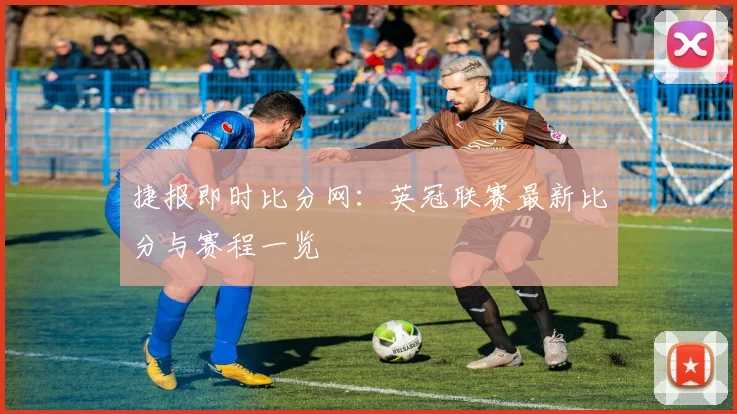 捷报即时比分网：英冠联赛最新比分与赛程一览
