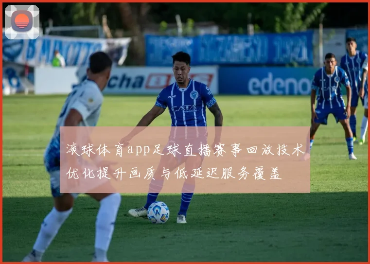 滚球体育app足球直播赛事回放技术优化提升画质与低延迟服务覆盖
