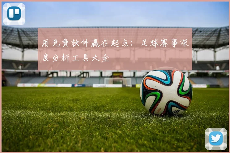用免费软件赢在起点：足球赛事深度分析工具大全