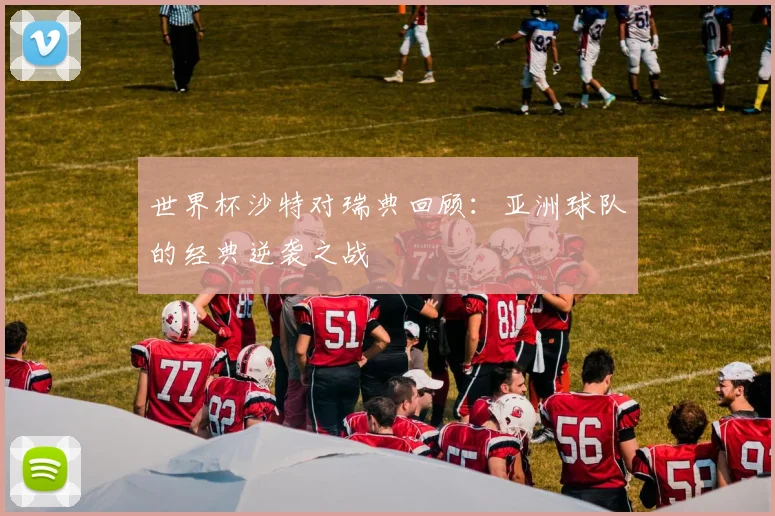 世界杯沙特对瑞典回顾：亚洲球队的经典逆袭之战