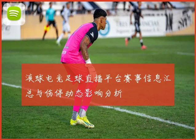 滚球电竞足球直播平台赛事信息汇总与伤停动态影响分析