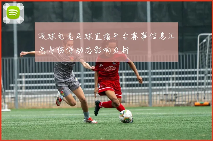 滚球电竞足球直播平台赛事信息汇总与伤停动态影响分析